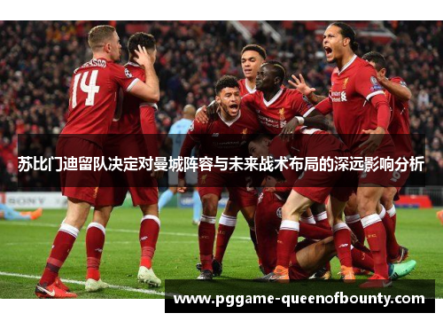 苏比门迪留队决定对曼城阵容与未来战术布局的深远影响分析