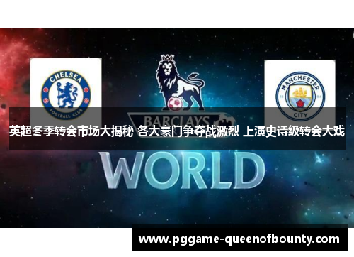 英超冬季转会市场大揭秘 各大豪门争夺战激烈 上演史诗级转会大戏 英超冬季转会市场大揭秘 各大豪门争夺战激烈 上演史诗级转会大戏