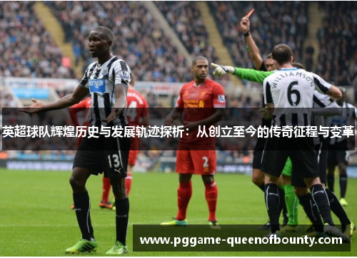 英超球队辉煌历史与发展轨迹探析：从创立至今的传奇征程与变革