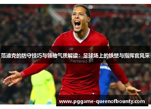 范迪克的防守技巧与领袖气质解读:足球场上的铁壁与指挥官风采 范迪克的防守技巧与领袖气质解读:足球场上的铁壁与指挥官风采