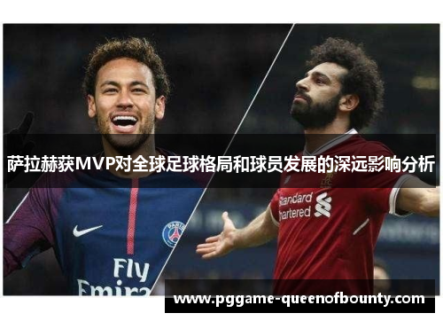 萨拉赫获MVP对全球足球格局和球员发展的深远影响分析