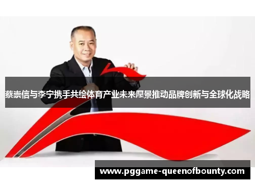 蔡崇信与李宁携手共绘体育产业未来愿景推动品牌创新与全球化战略 蔡崇信与李宁携手共绘体育产业未来愿景推动品牌创新与全球化战略