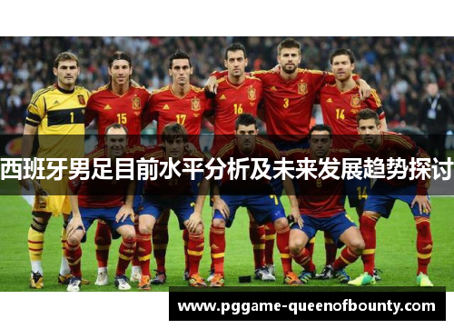 西班牙男足目前水平分析及未来发展趋势探讨