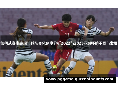 如何从赛事表现与球队变化角度分析2022与2023亚洲杯的不同与发展