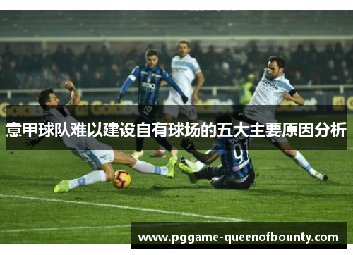 意甲球队难以建设自有球场的五大主要原因分析