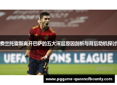 费兰托雷斯离开巴萨的五大深层原因剖析与背后动机探讨 费兰托雷斯离开巴萨的五大深层原因剖析与背后动机探讨