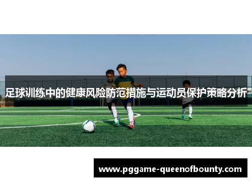 足球训练中的健康风险防范措施与运动员保护策略分析