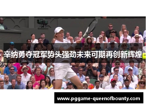 辛纳勇夺冠军势头强劲未来可期再创新辉煌 辛纳勇夺冠军势头强劲未来可期再创新辉煌