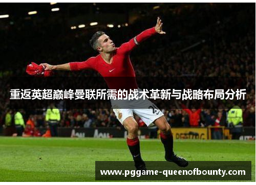 重返英超巅峰曼联所需的战术革新与战略布局分析 重返英超巅峰曼联所需的战术革新与战略布局分析
