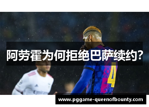 阿劳霍为何拒绝巴萨续约? 阿劳霍为何拒绝巴萨续约?