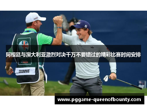 阿根廷与澳大利亚激烈对决千万不要错过的精彩比赛时间安排 阿根廷与澳大利亚激烈对决千万不要错过的精彩比赛时间安排