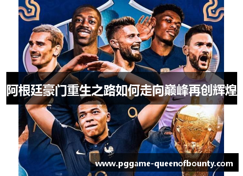 阿根廷豪门重生之路如何走向巅峰再创辉煌 阿根廷豪门重生之路如何走向巅峰再创辉煌