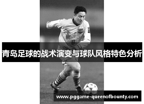青岛足球的战术演变与球队风格特色分析