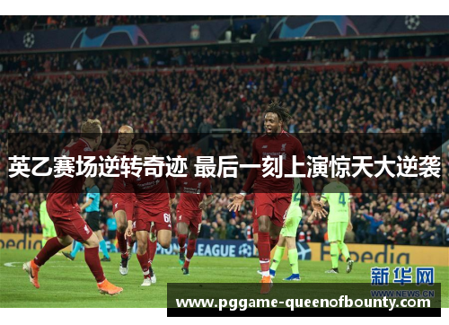 英乙赛场逆转奇迹 最后一刻上演惊天大逆袭 英乙赛场逆转奇迹 最后一刻上演惊天大逆袭