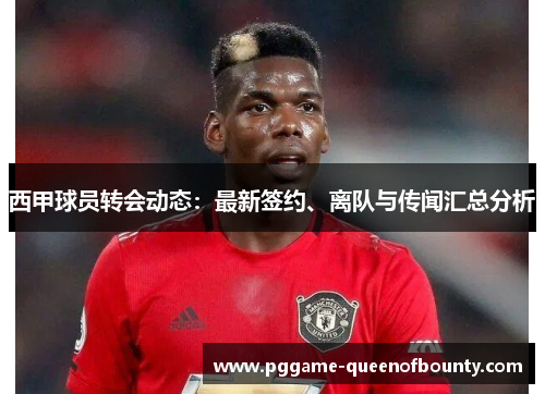 西甲球员转会动态：最新签约、离队与传闻汇总分析