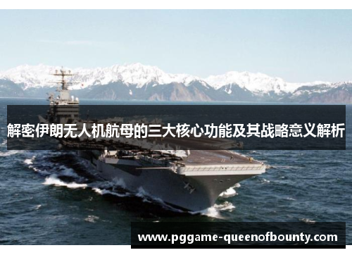 解密伊朗无人机航母的三大核心功能及其战略意义解析