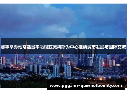 赛事举办地常选哥本哈根或奥胡斯为中心推动城市发展与国际交流 赛事举办地常选哥本哈根或奥胡斯为中心推动城市发展与国际交流