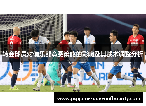 转会球员对俱乐部竞赛策略的影响及其战术调整分析