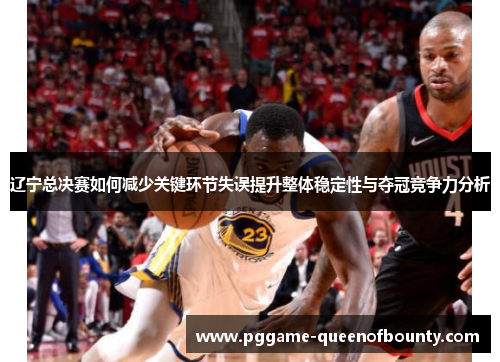 辽宁总决赛如何减少关键环节失误提升整体稳定性与夺冠竞争力分析