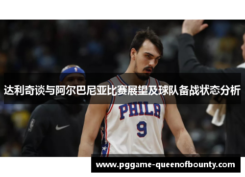 达利奇谈与阿尔巴尼亚比赛展望及球队备战状态分析