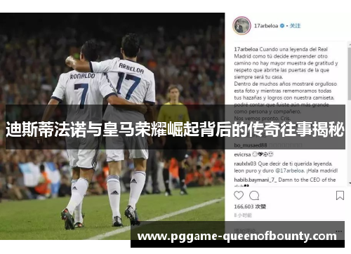 迪斯蒂法诺与皇马荣耀崛起背后的传奇往事揭秘 迪斯蒂法诺与皇马荣耀崛起背后的传奇往事揭秘