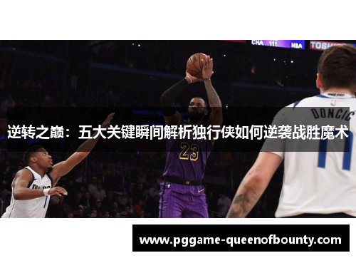 逆转之巅：五大关键瞬间解析独行侠如何逆袭战胜魔术