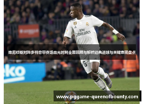 维尼修斯对阵多特意甲赛场高光时刻全面回顾与解析经典进球与关键表现盘点