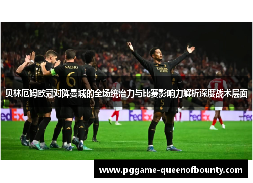贝林厄姆欧冠对阵曼城的全场统治力与比赛影响力解析深度战术层面