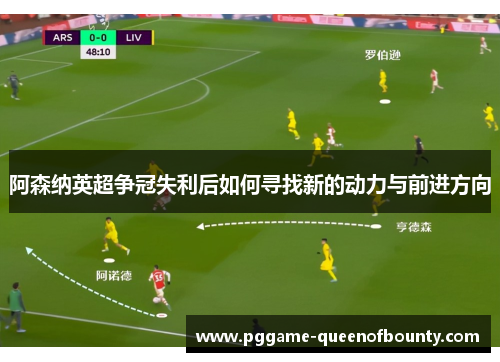 阿森纳英超争冠失利后如何寻找新的动力与前进方向