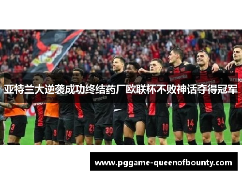 亚特兰大逆袭成功终结药厂欧联杯不败神话夺得冠军