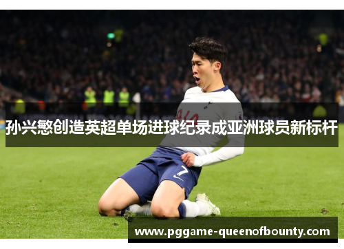 孙兴慜创造英超单场进球纪录成亚洲球员新标杆