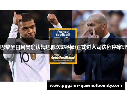 巴黎圣日耳曼确认姆巴佩欠薪纠纷正式进入司法程序审理