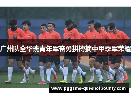 广州队全华班青年军奋勇拼搏摘中甲季军荣耀 广州队全华班青年军奋勇拼搏摘中甲季军荣耀