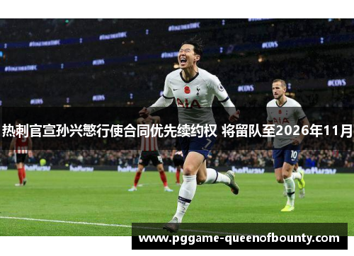 热刺官宣孙兴慜行使合同优先续约权 将留队至2026年11月