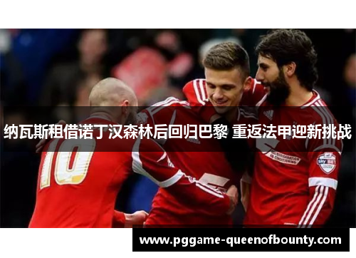 纳瓦斯租借诺丁汉森林后回归巴黎 重返法甲迎新挑战