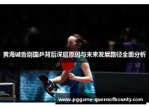黄海诚告别国乒背后深层原因与未来发展路径全面分析