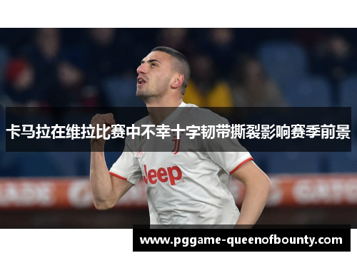 卡马拉在维拉比赛中不幸十字韧带撕裂影响赛季前景 卡马拉在维拉比赛中不幸十字韧带撕裂影响赛季前景