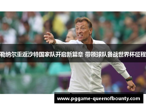勒纳尔重返沙特国家队开启新篇章 带领球队备战世界杯征程
