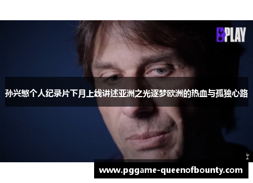 孙兴慜个人纪录片下月上线讲述亚洲之光逐梦欧洲的热血与孤独心路