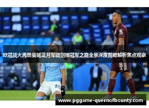 欧冠战火再燃曼城蓝月军团剑指冠军之路全景深度前瞻解析焦点观察