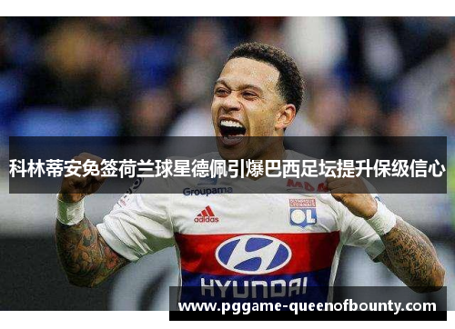 科林蒂安免签荷兰球星德佩引爆巴西足坛提升保级信心