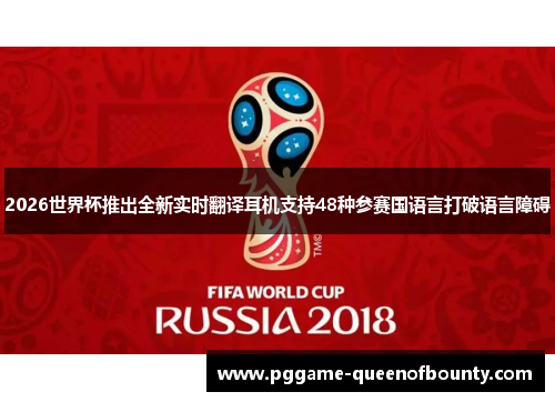 2026世界杯推出全新实时翻译耳机支持48种参赛国语言打破语言障碍