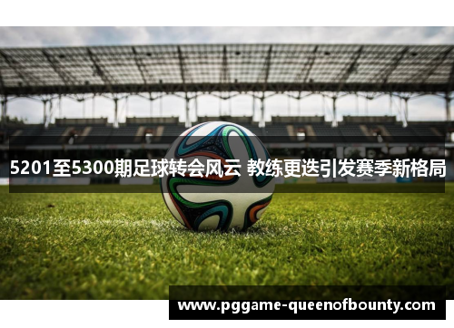 5201至5300期足球转会风云 教练更迭引发赛季新格局