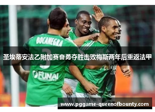 圣埃蒂安法乙附加赛奋勇夺胜击败梅斯两年后重返法甲 圣埃蒂安法乙附加赛奋勇夺胜击败梅斯两年后重返法甲