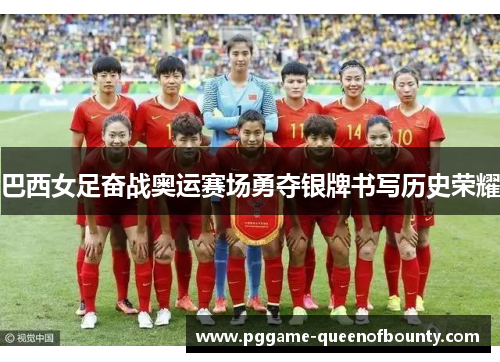 巴西女足奋战奥运赛场勇夺银牌书写历史荣耀