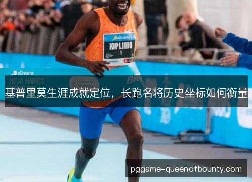 基普里莫生涯成就定位，长跑名将历史坐标如何衡量