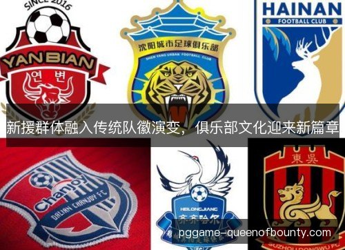 新援群体融入传统队徽演变，俱乐部文化迎来新篇章