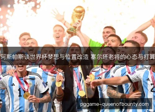 阿斯帕斯谈世界杯梦想与位置改造 塞尔塔老将的心态与打算 阿斯帕斯谈世界杯梦想与位置改造 塞尔塔老将的心态与打算